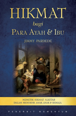 Hikmat Bagi Para Ayah & Ibu : Memetik Hikmat Alkitab Dalam Mendidik Anak-Anak & Remaja