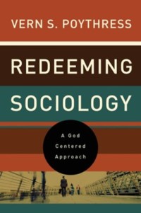 Redeeming Sociology: A God - Centered Approach