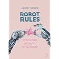 Robot Rules : Regulating Artificial Intelligence